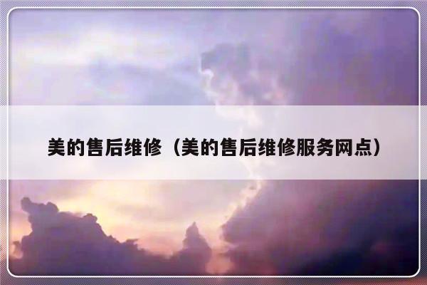 美的售后维修(美的售后维修服务网点)