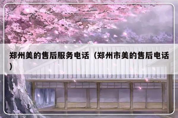 郑州美的售后服务电话(郑州市美的售后电话)-313啦实用网