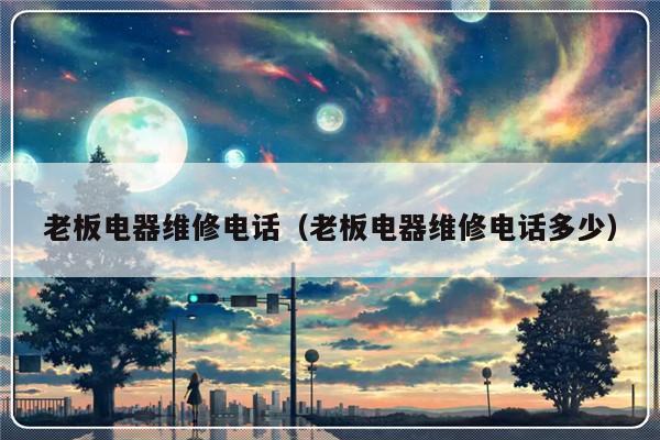老板电器维修电话(老板电器维修电话多少)