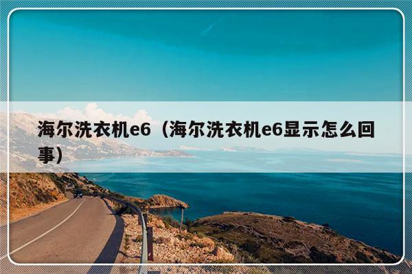 海尔洗衣机e6(海尔洗衣机e6显示怎么回事)