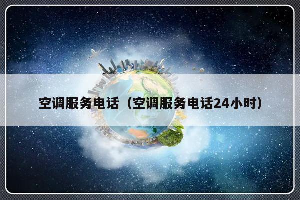 空调服务电话(空调服务电话24小时)