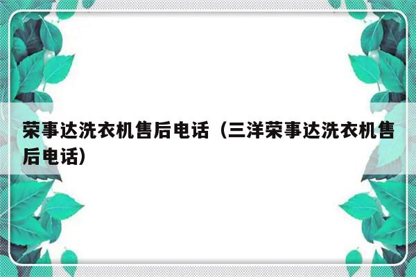 荣事达洗衣机售后电话(三洋荣事达洗衣机售后电话)-313啦实用网