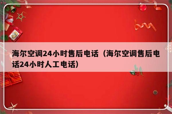 海尔空调24小时售后电话（海尔空调售后电话24小时人工电话）-313啦实用网