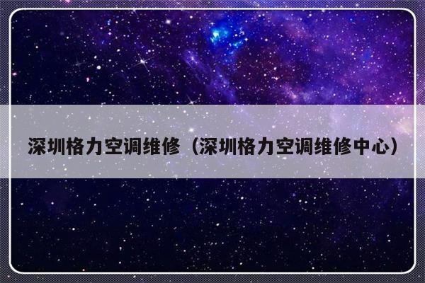 深圳格力空调维修(深圳格力空调维修中心)