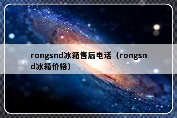 rongsnd冰箱售后电话(rongsnd冰箱价格)-313啦实用网