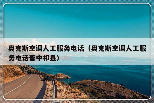 奥克斯空调人工服务电话(奥克斯空调人工服务电话晋中祁县)-313啦实用网