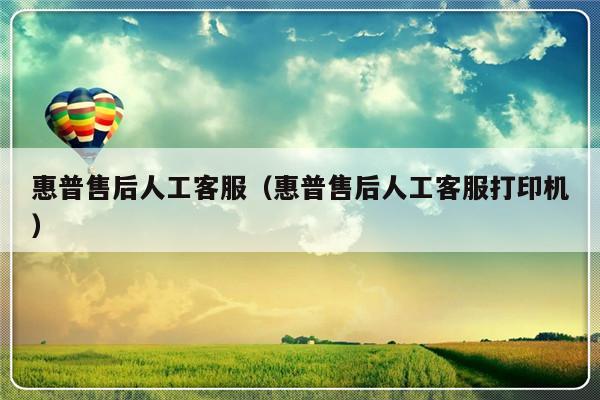 惠普售后人工客服(惠普售后人工客服打印机)