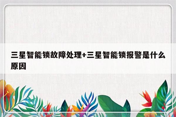 三星智能锁故障处理+三星智能锁报警是什么原因