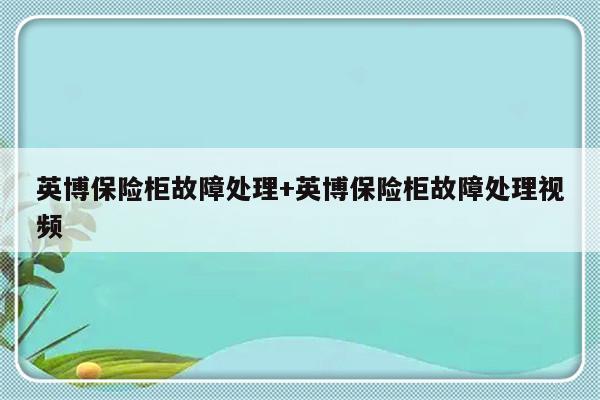 英博保险柜故障处理+英博保险柜故障处理视频