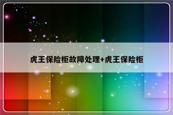 虎王保险柜故障处理+虎王保险柜-313啦实用网