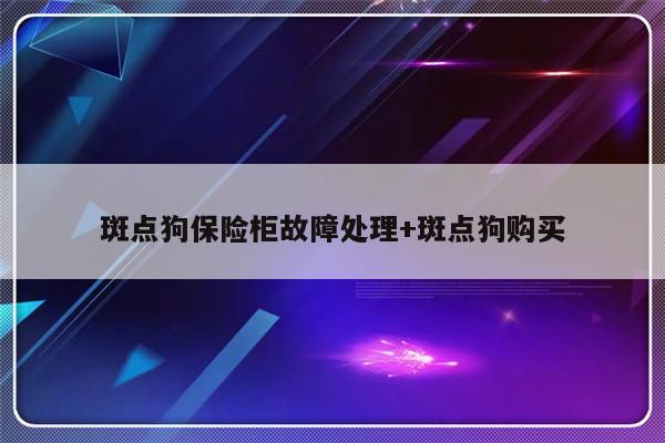 斑点狗保险柜故障处理+斑点狗购买-313啦实用网