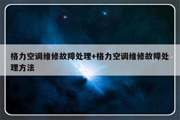 格力空调维修故障处理+格力空调维修故障处理方法