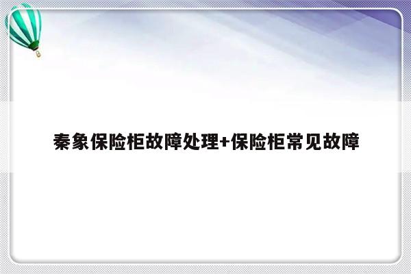 秦象保险柜故障处理+保险柜常见故障-313啦实用网
