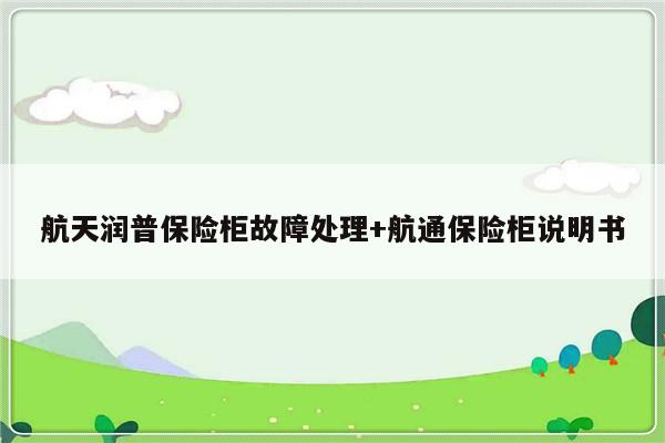 航天润普保险柜故障处理+航通保险柜说明书