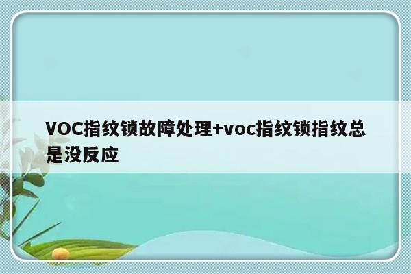 VOC指纹锁故障处理+voc指纹锁指纹总是没反应-313啦实用网