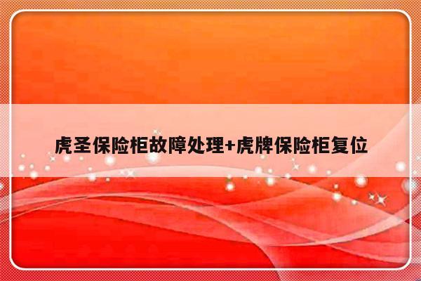 虎圣保险柜故障处理+虎牌保险柜复位-313啦实用网