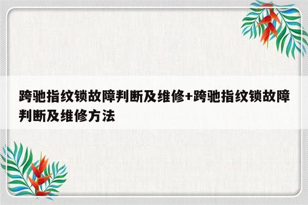 跨驰指纹锁故障判断及维修+跨驰指纹锁故障判断及维修方法