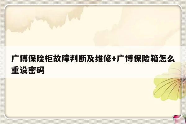 广博保险柜故障判断及维修+广博保险箱怎么重设密码