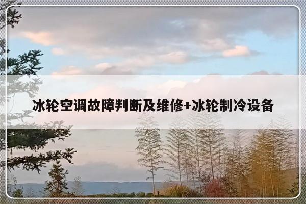 冰轮空调故障判断及维修+冰轮制冷设备
