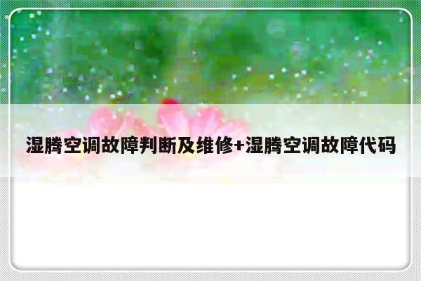 湿腾空调故障判断及维修+湿腾空调故障代码