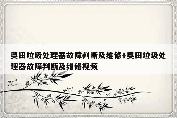 奥田垃圾处理器故障判断及维修+奥田垃圾处理器故障判断及维修视频-313啦实用网