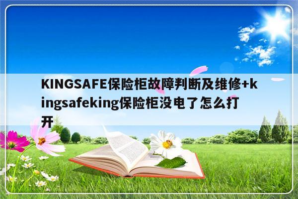 KINGSAFE保险柜故障判断及维修+kingsafeking保险柜没电了怎么打开