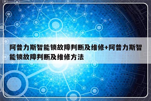 阿普力斯智能锁故障判断及维修+阿普力斯智能锁故障判断及维修方法-313啦实用网