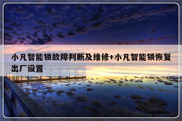 小凡智能锁故障判断及维修+小凡智能锁恢复出厂设置