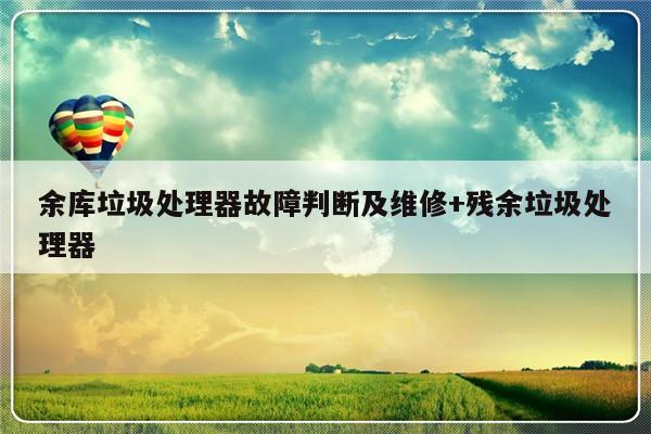 余库垃圾处理器故障判断及维修+残余垃圾处理器