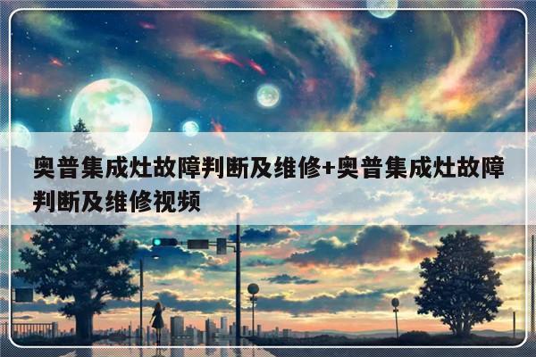 奥普集成灶故障判断及维修+奥普集成灶故障判断及维修视频