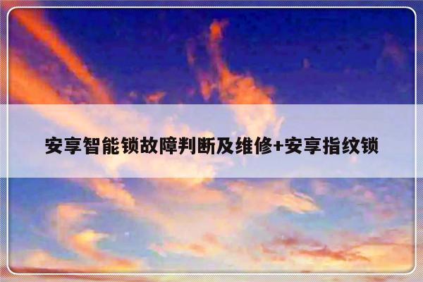 安享智能锁故障判断及维修+安享指纹锁