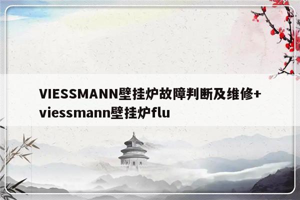 VIESSMANN壁挂炉故障判断及维修+viessmann壁挂炉flu-313啦实用网