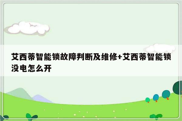艾西蒂智能锁故障判断及维修+艾西蒂智能锁没电怎么开