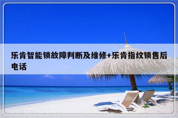乐肯智能锁故障判断及维修+乐肯指纹锁售后电话