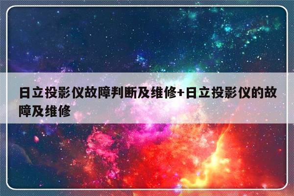日立投影仪故障判断及维修+日立投影仪的故障及维修