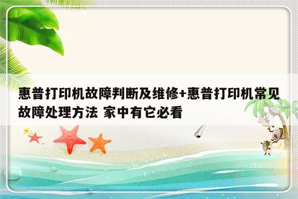 惠普打印机故障判断及维修+惠普打印机常见故障处理方法 家中有它必看