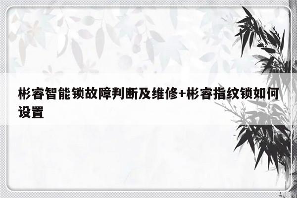 彬睿智能锁故障判断及维修+彬睿指纹锁如何设置