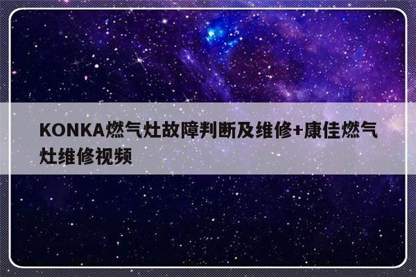 KONKA燃气灶故障判断及维修+康佳燃气灶维修视频-313啦实用网