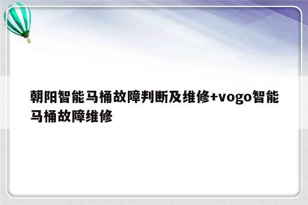 朝阳智能马桶故障判断及维修+vogo智能马桶故障维修