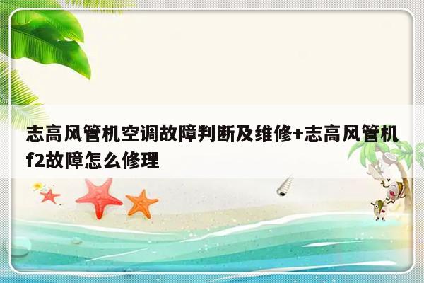 志高风管机空调故障判断及维修+志高风管机f2故障怎么修理