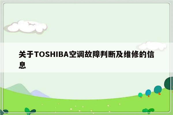 关于TOSHIBA空调故障判断及维修的信息