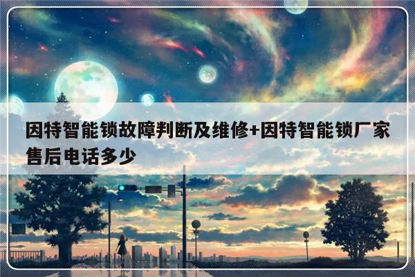 因特智能锁故障判断及维修+因特智能锁厂家售后电话多少