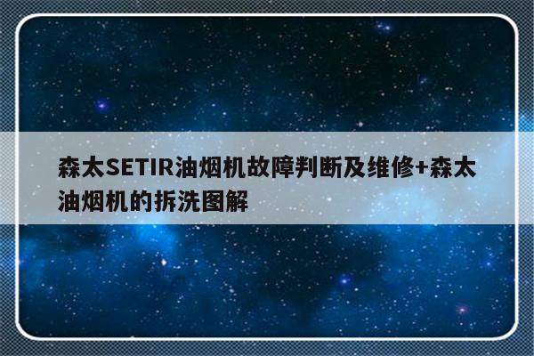森太SETIR油烟机故障判断及维修+森太油烟机的拆洗图解