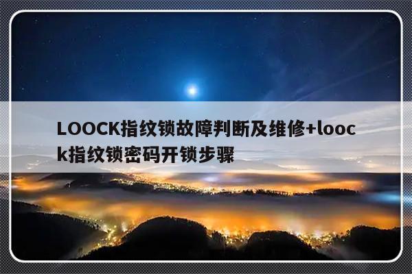 LOOCK指纹锁故障判断及维修+loock指纹锁密码开锁步骤