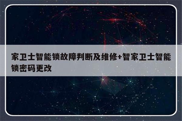家卫士智能锁故障判断及维修+智家卫士智能锁密码更改