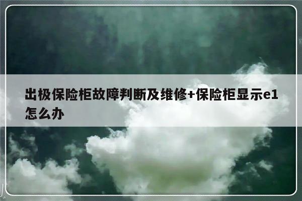 出极保险柜故障判断及维修+保险柜显示e1怎么办