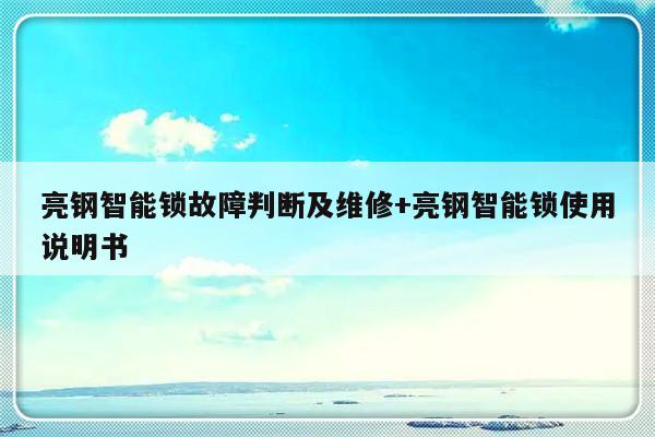 亮钢智能锁故障判断及维修+亮钢智能锁使用说明书-313啦实用网