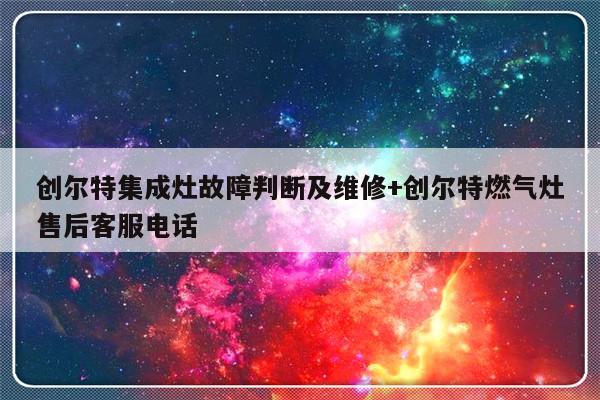 创尔特集成灶故障判断及维修+创尔特燃气灶售后客服电话