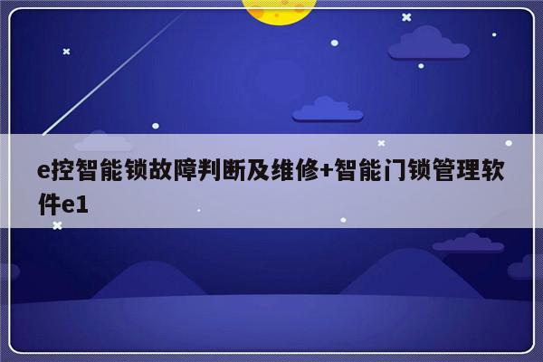 e控智能锁故障判断及维修+智能门锁管理软件e1