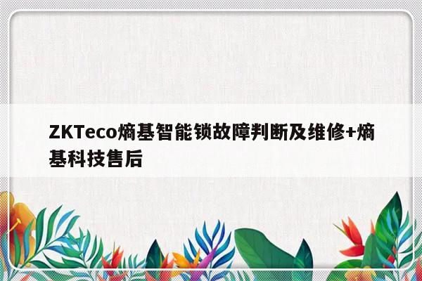 ZKTeco熵基智能锁故障判断及维修+熵基科技售后